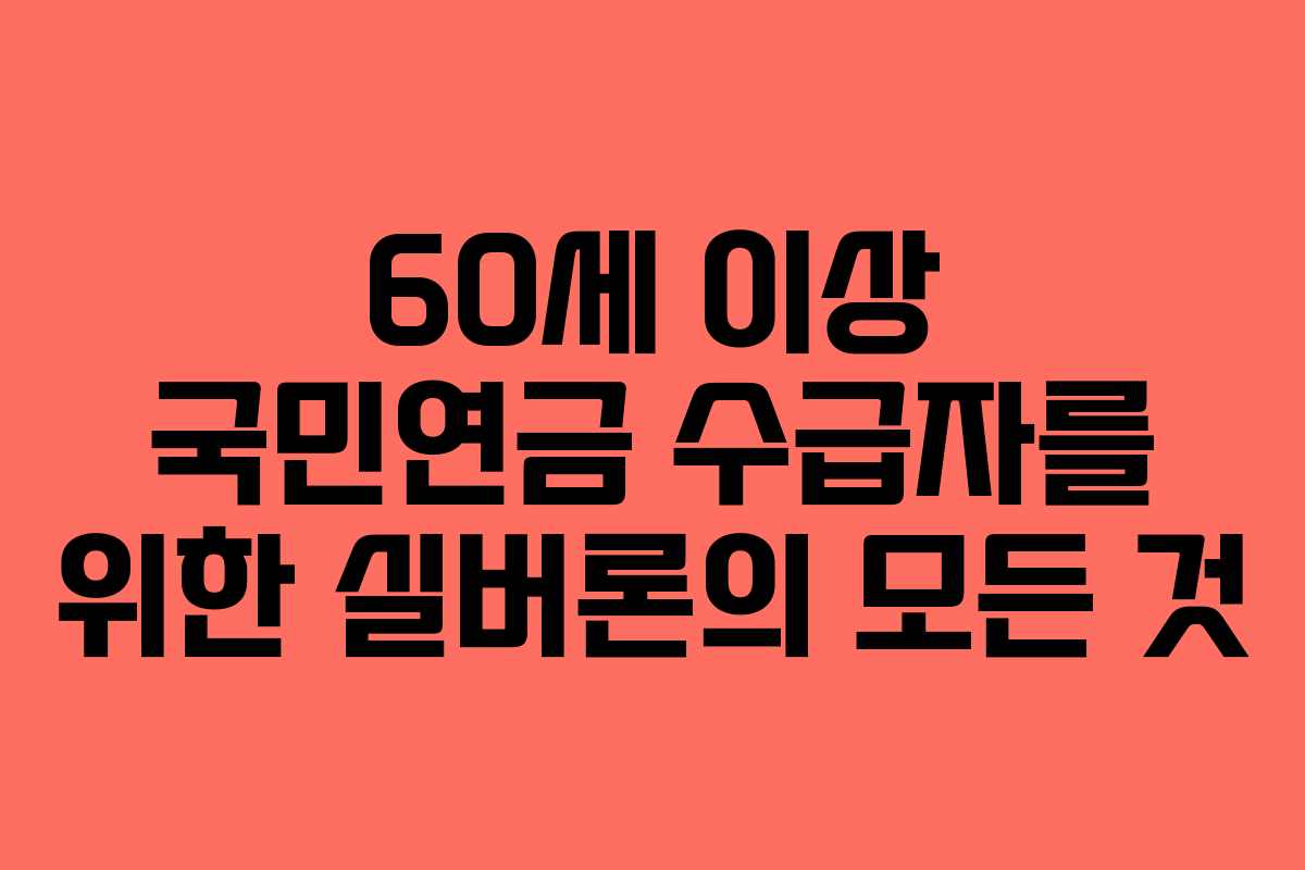 60세 이상 국민연금 수급자를 위한 실버론의 모든 것