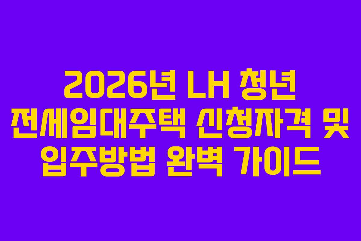 2026년 LH 청년 전세임대주택 신청자격 및 입주방법 완벽 가이드
