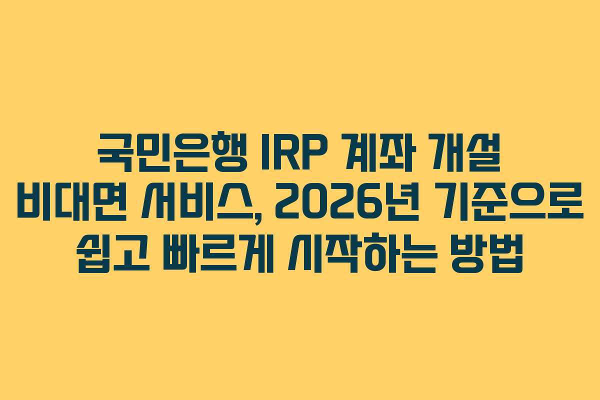국민은행 IRP 계좌 개설 비대면 서비스, 2026년 기준으로 쉽고 빠르게 시작하는 방법
