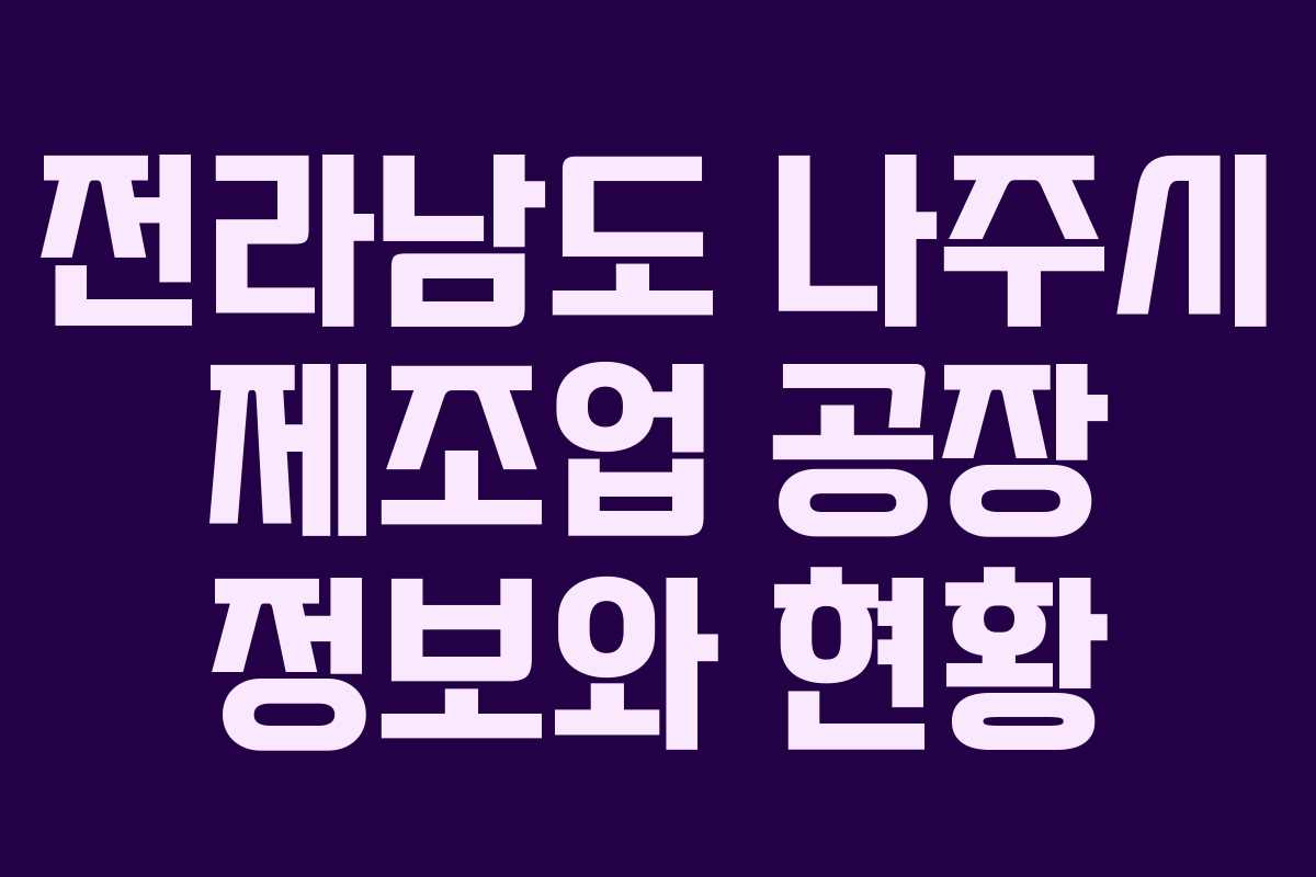 전라남도 나주시 제조업 공장 정보와 현황