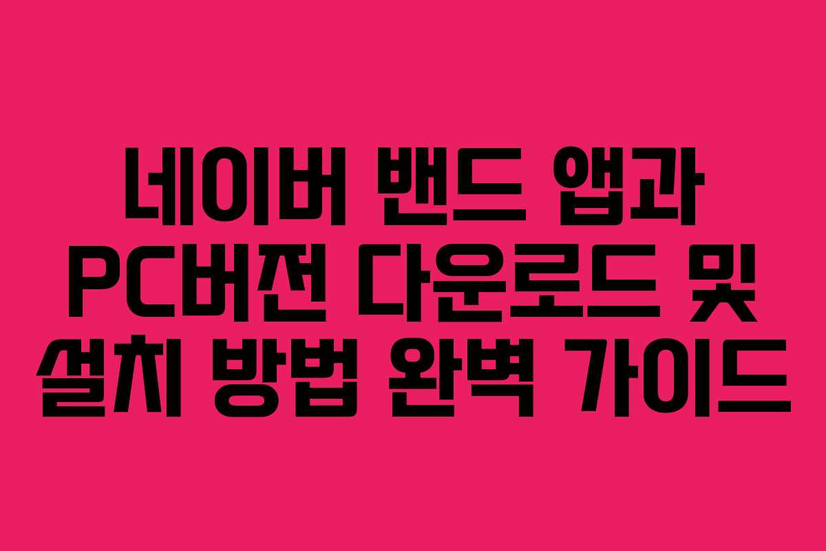 네이버 밴드 앱과 PC버전 다운로드 및 설치 방법 완벽 가이드