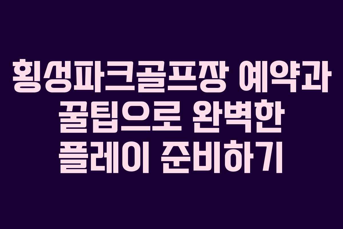 횡성파크골프장 예약과 꿀팁으로 완벽한 플레이 준비하기