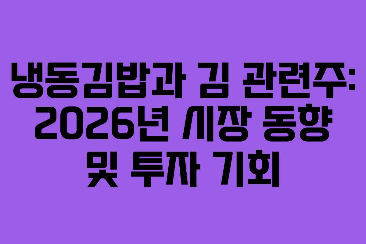 냉동김밥과 김 관련주: 2026년 시장 동향 및 투자 기회