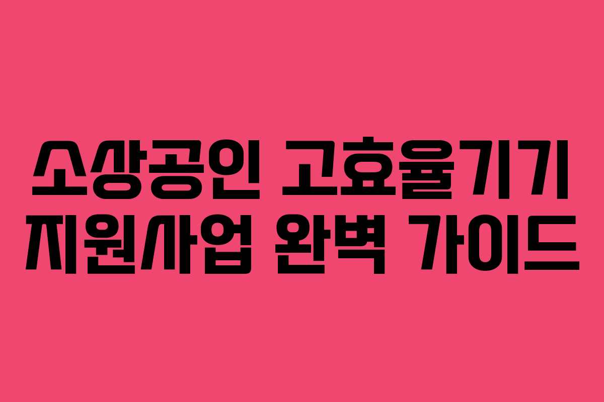 소상공인 고효율기기 지원사업 완벽 가이드