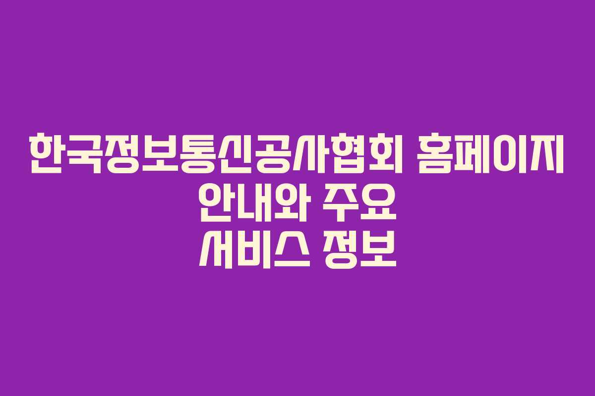 한국정보통신공사협회 홈페이지 안내와 주요 서비스 정보