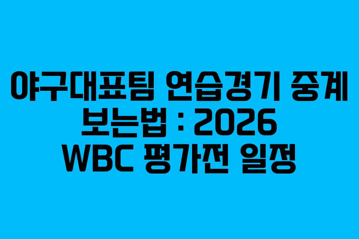 야구대표팀 연습경기 중계 보는법 : 2026 WBC 평가전 일정