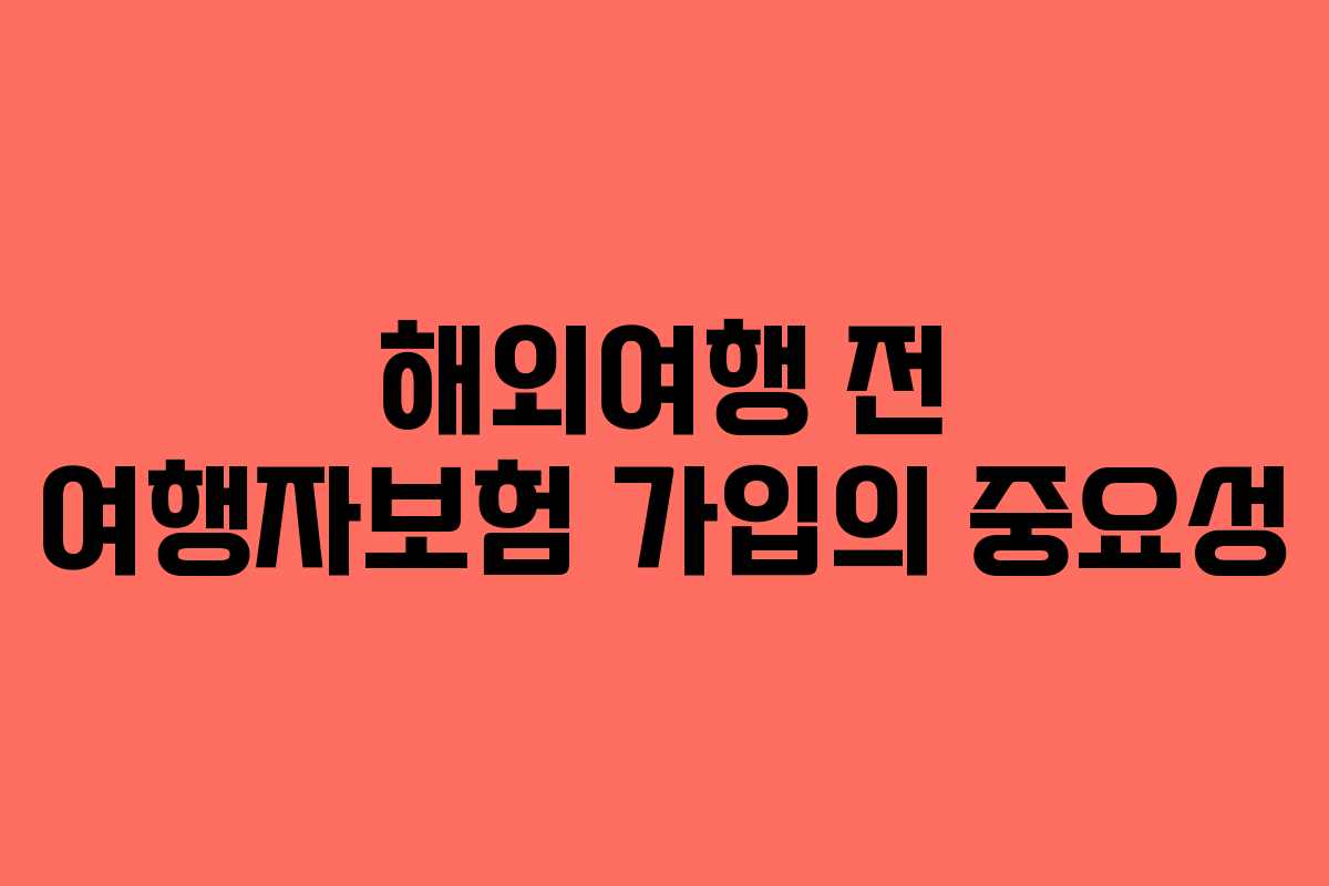 해외여행 전 여행자보험 가입의 중요성