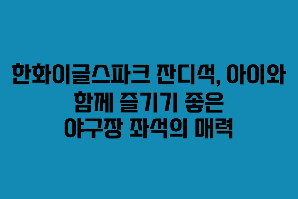한화이글스파크 잔디석, 아이와 함께 즐기기 좋은 야구장 좌석의 매력