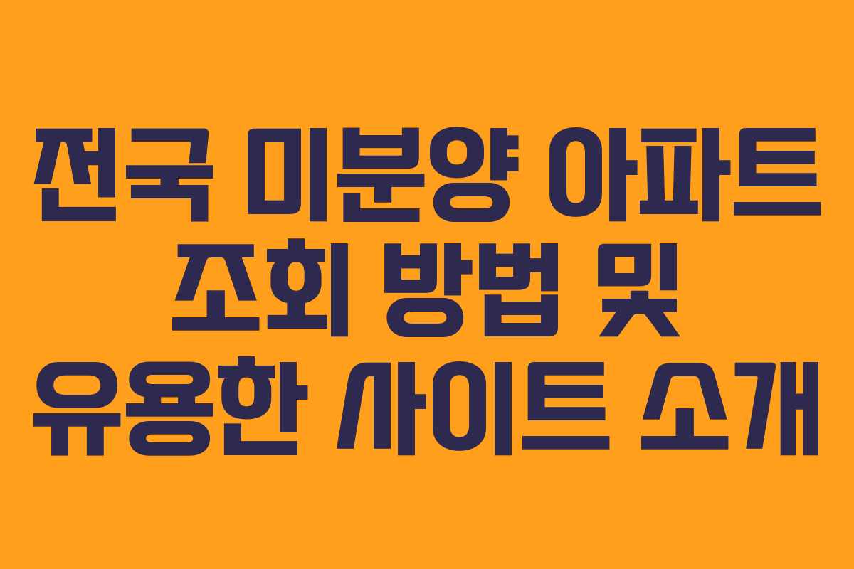 전국 미분양 아파트 조회 방법 및 유용한 사이트 소개
