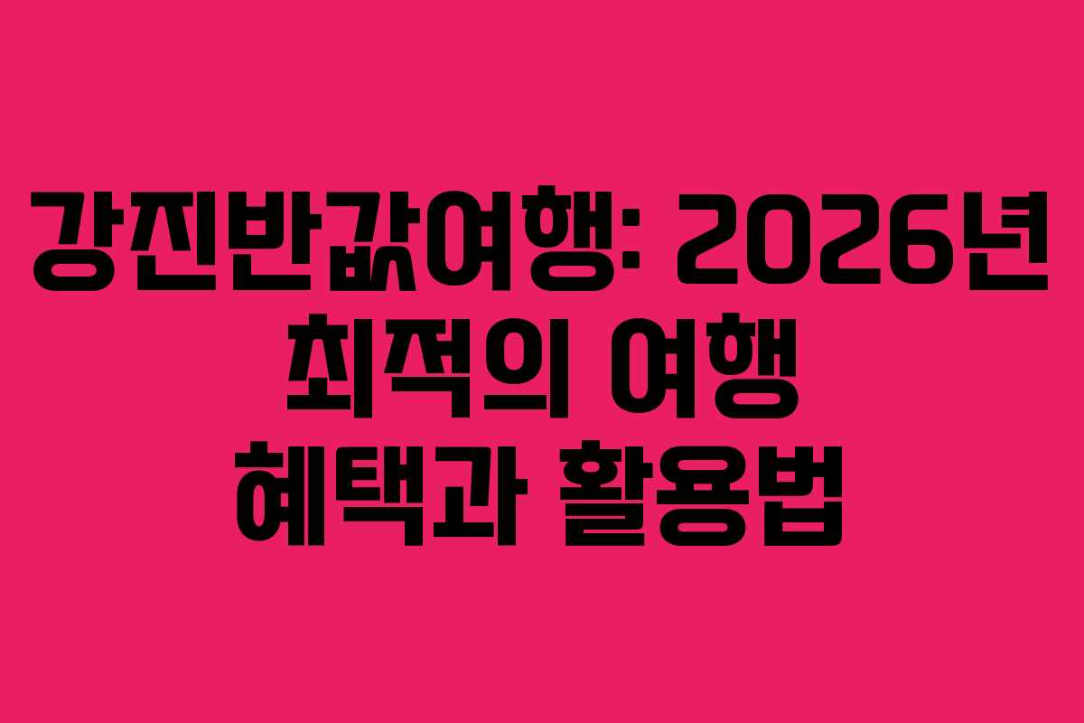 강진반값여행: 2026년 최적의 여행 혜택과 활용법