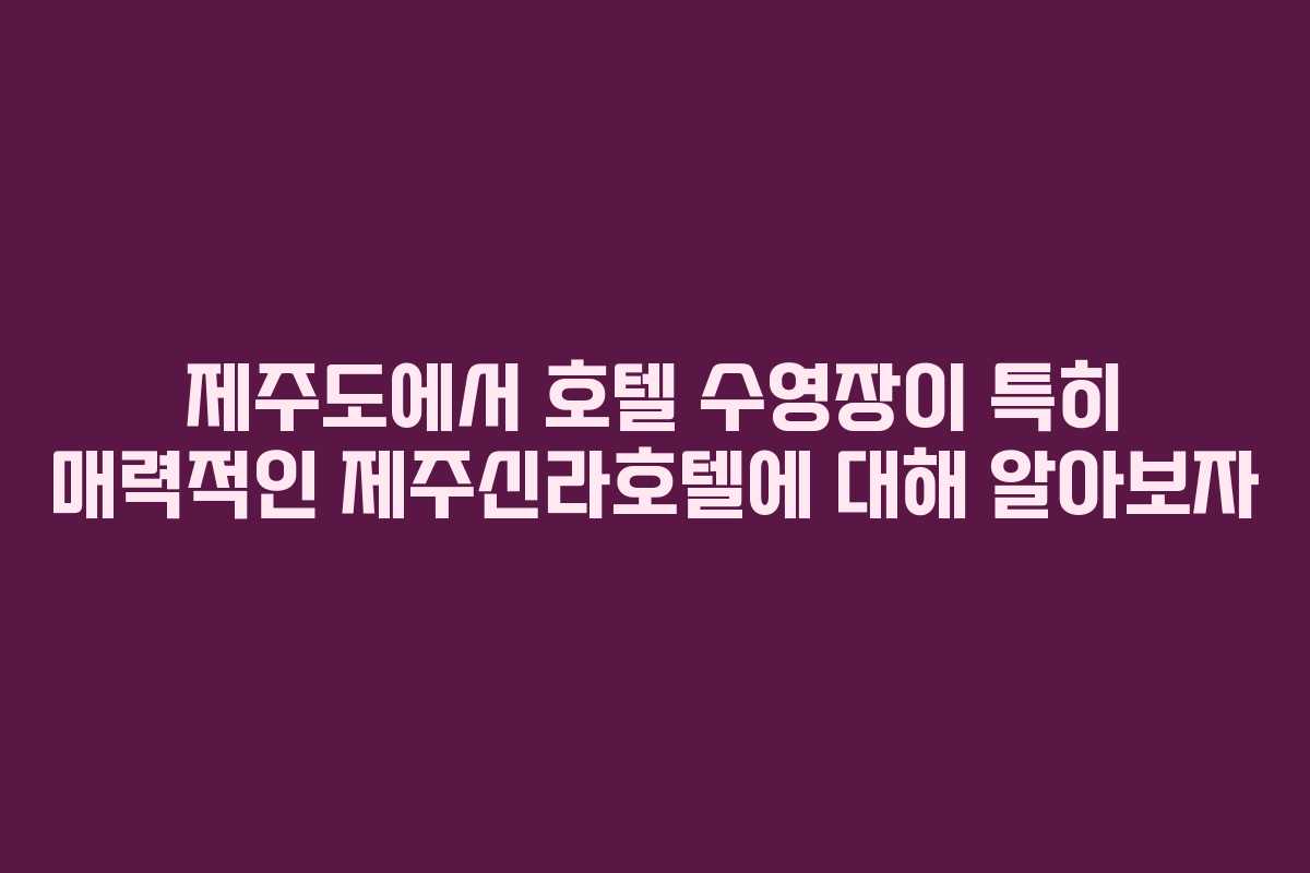 제주도에서 호텔 수영장이 특히 매력적인 제주신라호텔에 대해 알아보자