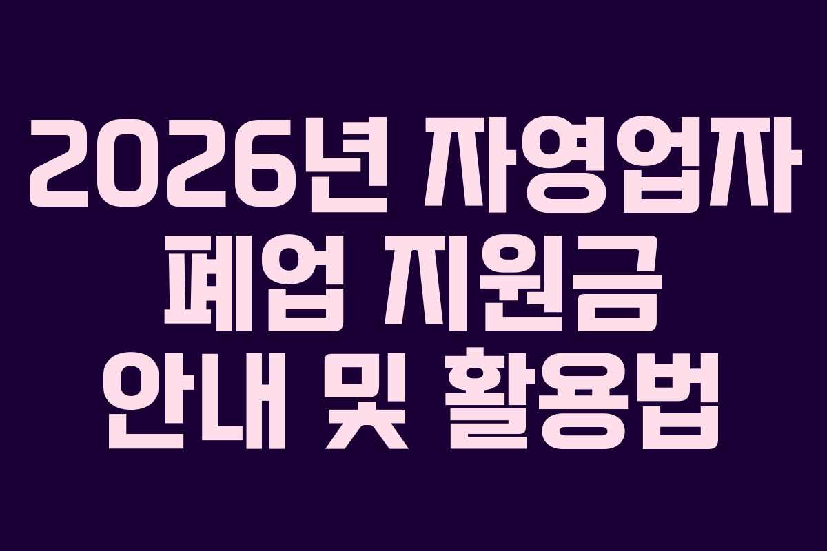 2026년 자영업자 폐업 지원금 안내 및 활용법