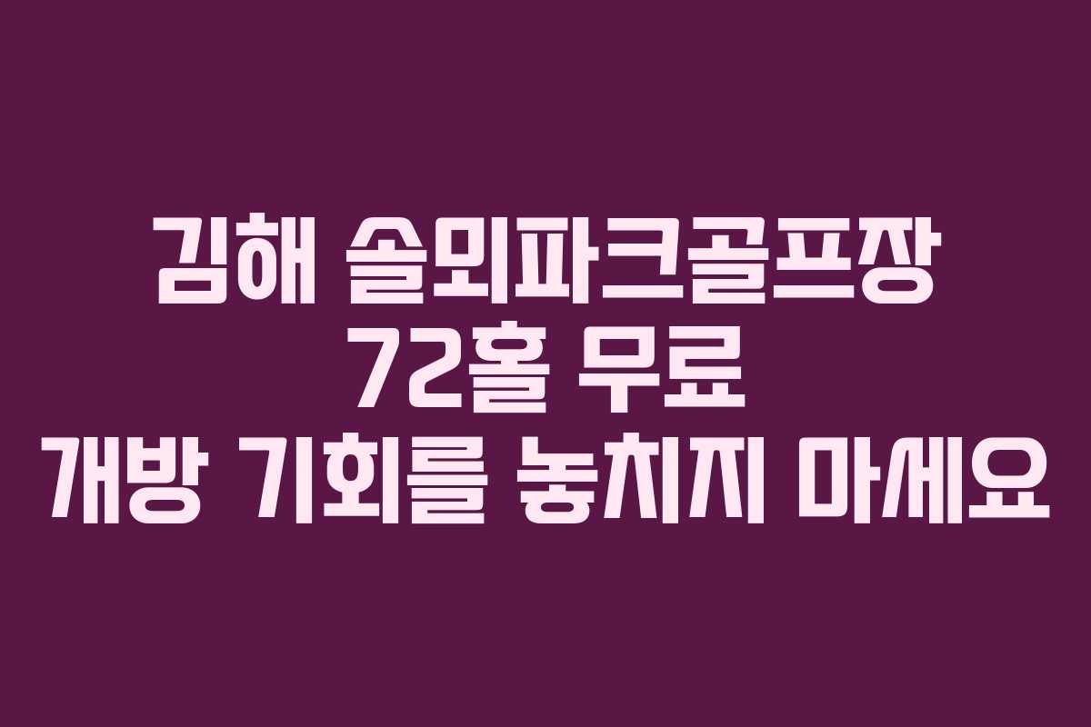 김해 솔뫼파크골프장 72홀 무료 개방 기회를 놓치지 마세요