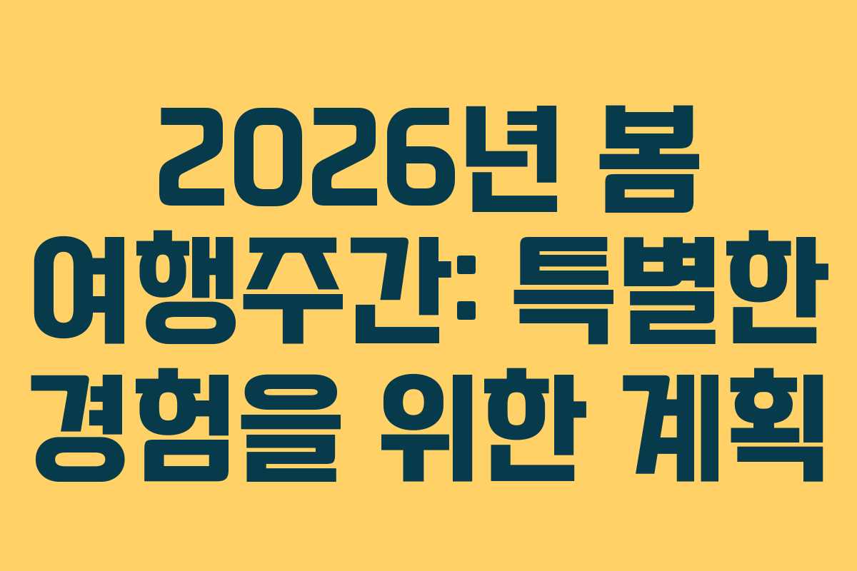 2026년 봄 여행주간: 특별한 경험을 위한 계획