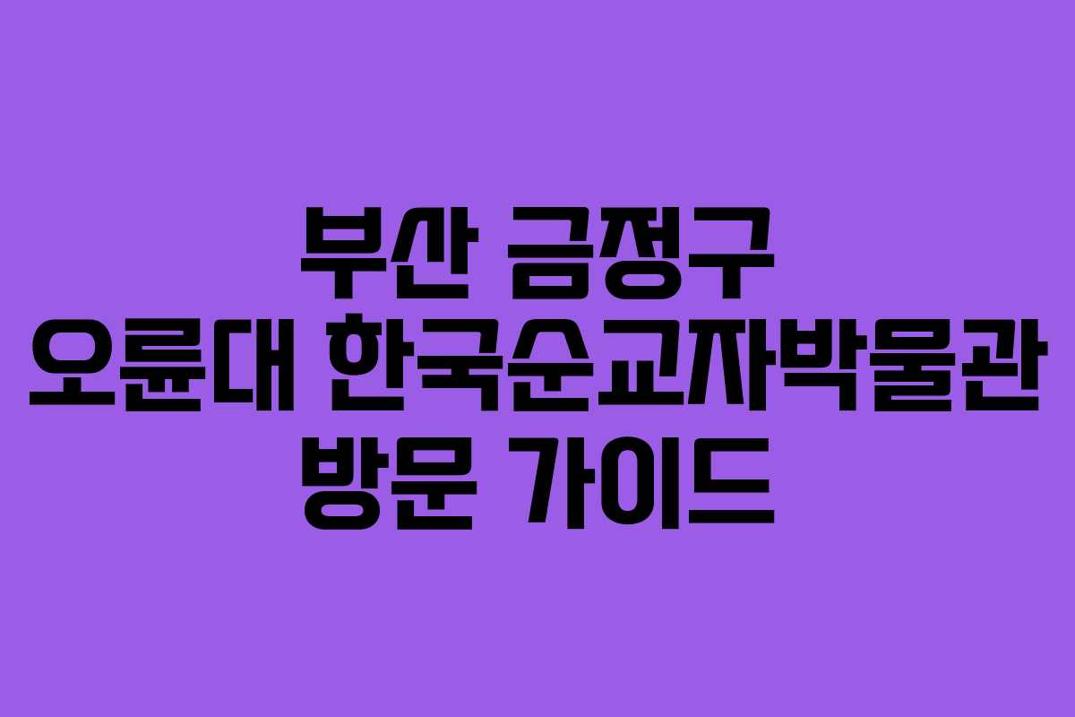 부산 금정구 오륜대 한국순교자박물관 방문 가이드
