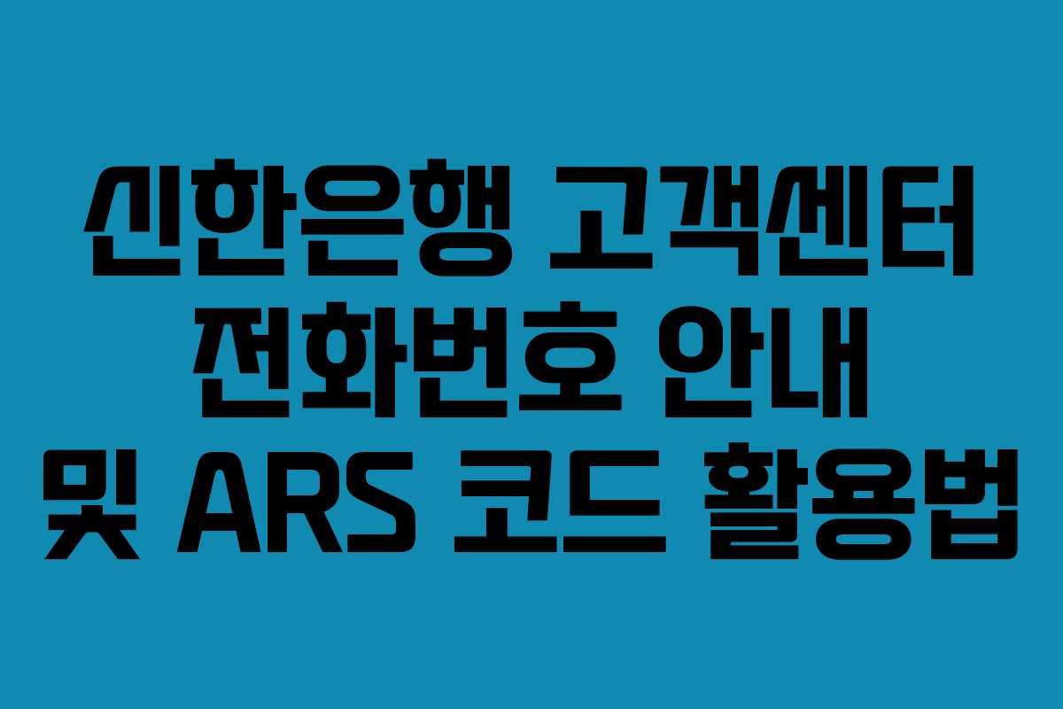 신한은행 고객센터 전화번호 안내 및 ARS 코드 활용법