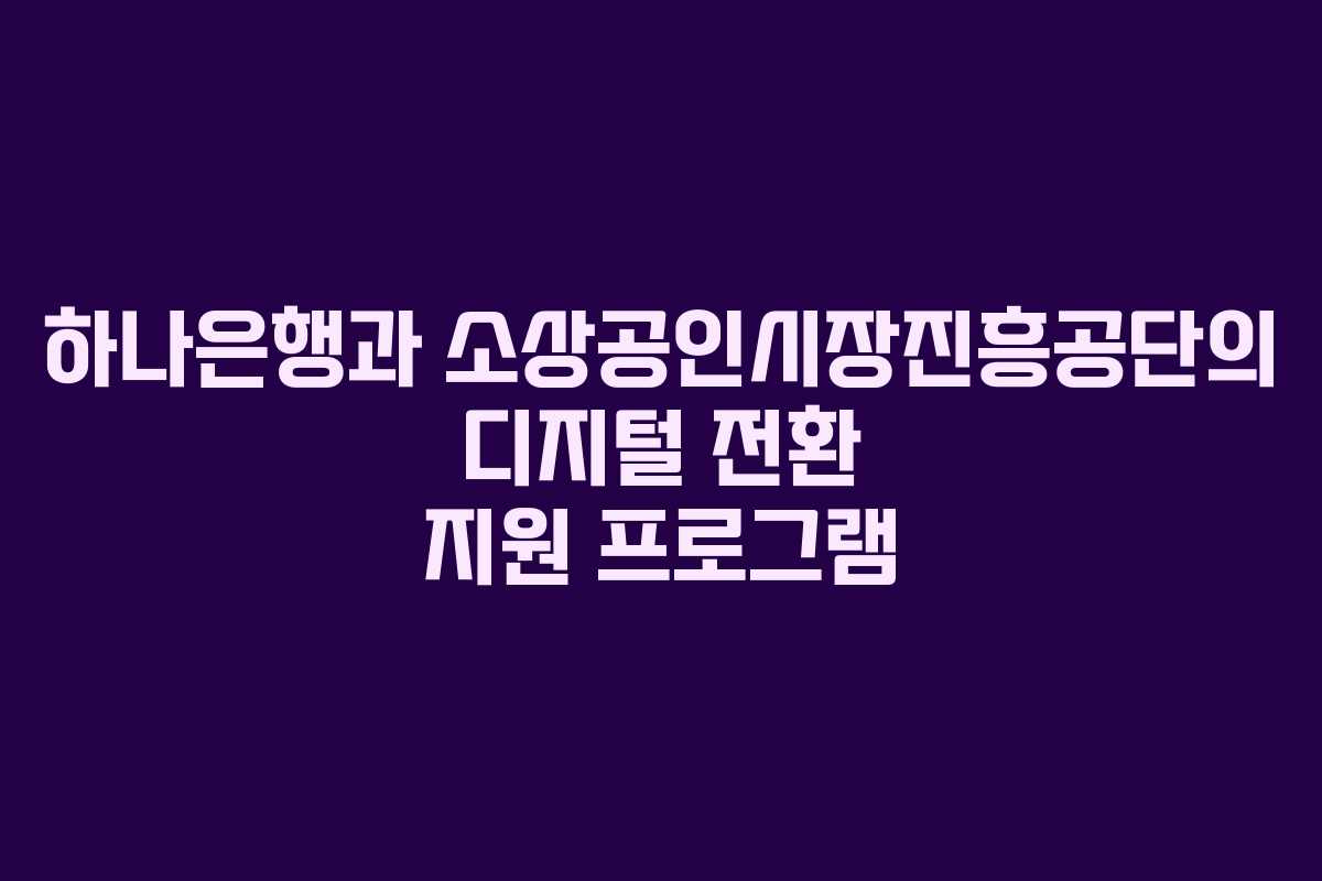 하나은행과 소상공인시장진흥공단의 디지털 전환 지원 프로그램