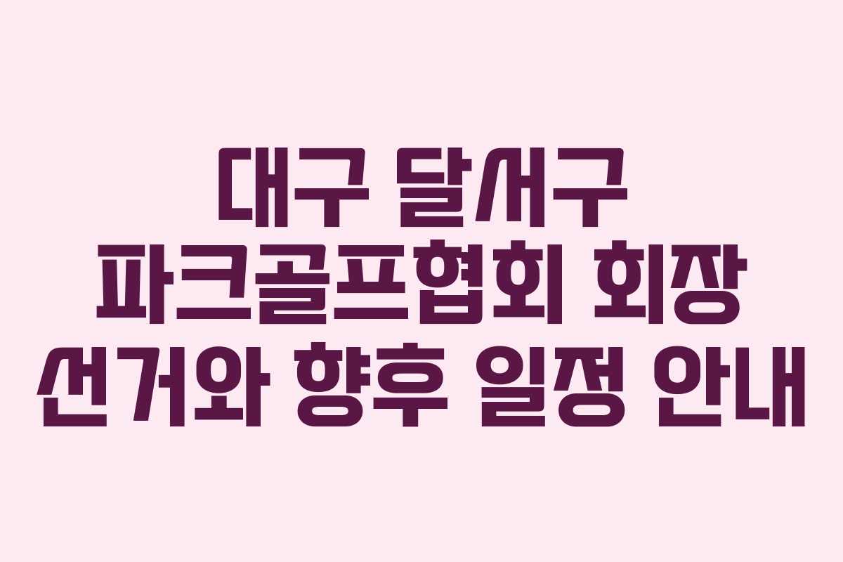 대구 달서구 파크골프협회 회장 선거와 향후 일정 안내