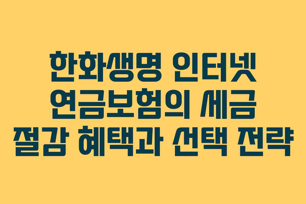 한화생명 인터넷 연금보험의 세금 절감 혜택과 선택 전략