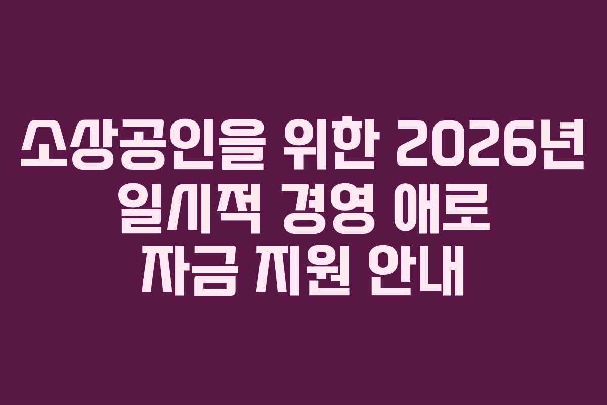 소상공인을 위한 2026년 일시적 경영 애로 자금 지원 안내
