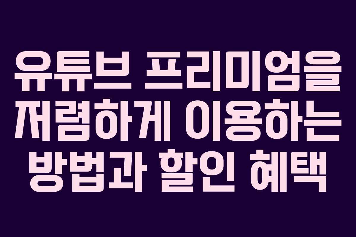 유튜브 프리미엄을 저렴하게 이용하는 방법과 할인 혜택