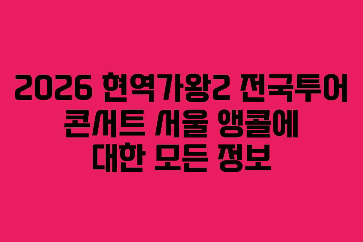 2026 현역가왕2 전국투어 콘서트 서울 앵콜에 대한 모든 정보