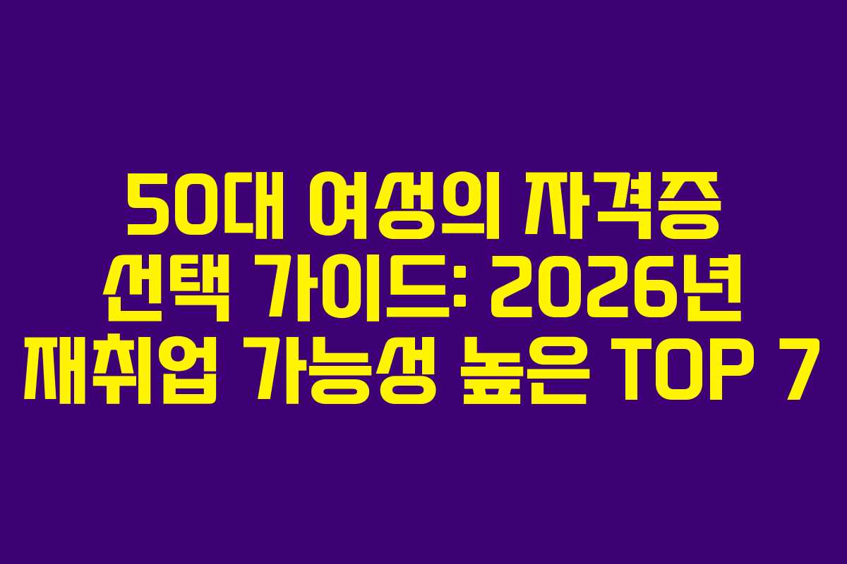 50대 여성의 자격증 선택 가이드: 2026년 재취업 가능성 높은 TOP 7