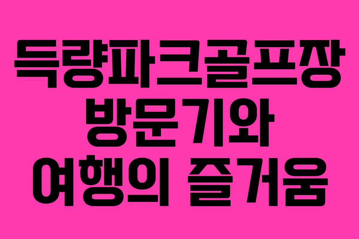 득량파크골프장 방문기와 여행의 즐거움