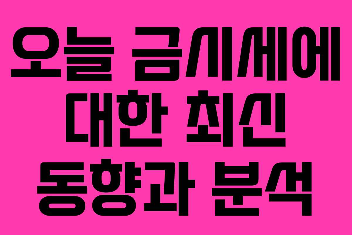 오늘 금시세에 대한 최신 동향과 분석