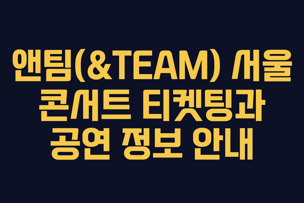 앤팀(&TEAM) 서울 콘서트 티켓팅과 공연 정보 안내