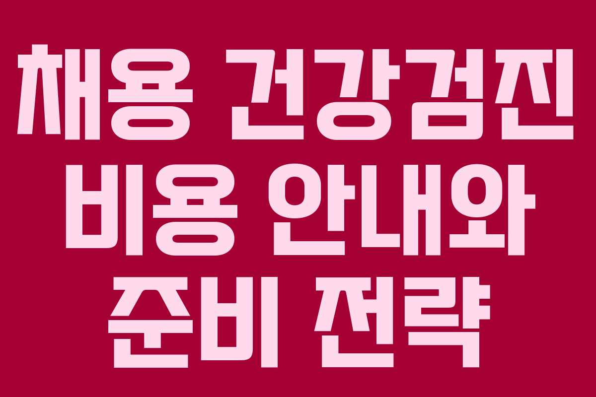 채용 건강검진 비용 안내와 준비 전략