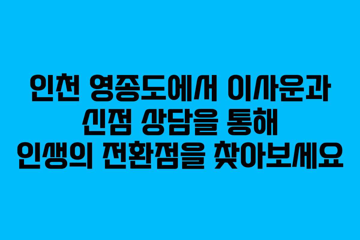 인천 영종도에서 이사운과 신점 상담을 통해 인생의 전환점을 찾아보세요