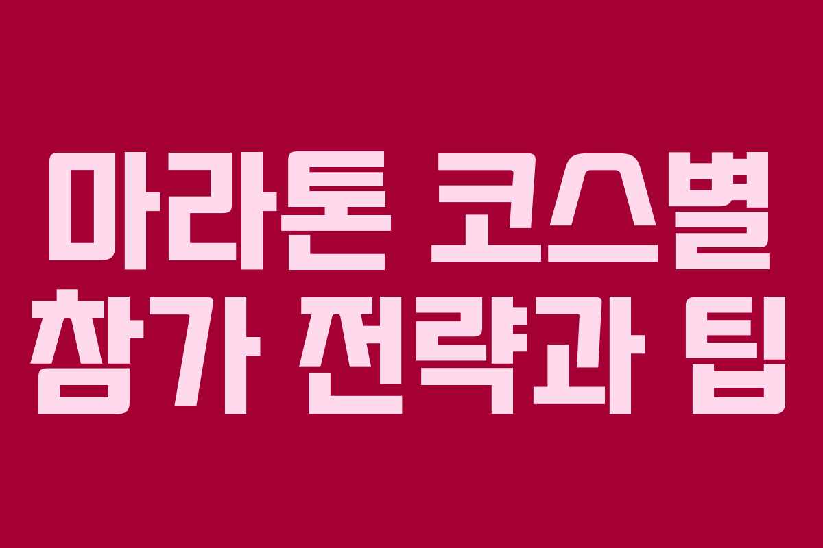 마라톤 코스별 참가 전략과 팁