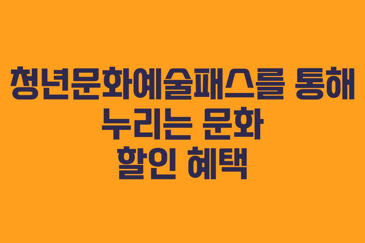 청년문화예술패스를 통해 누리는 문화 할인 혜택