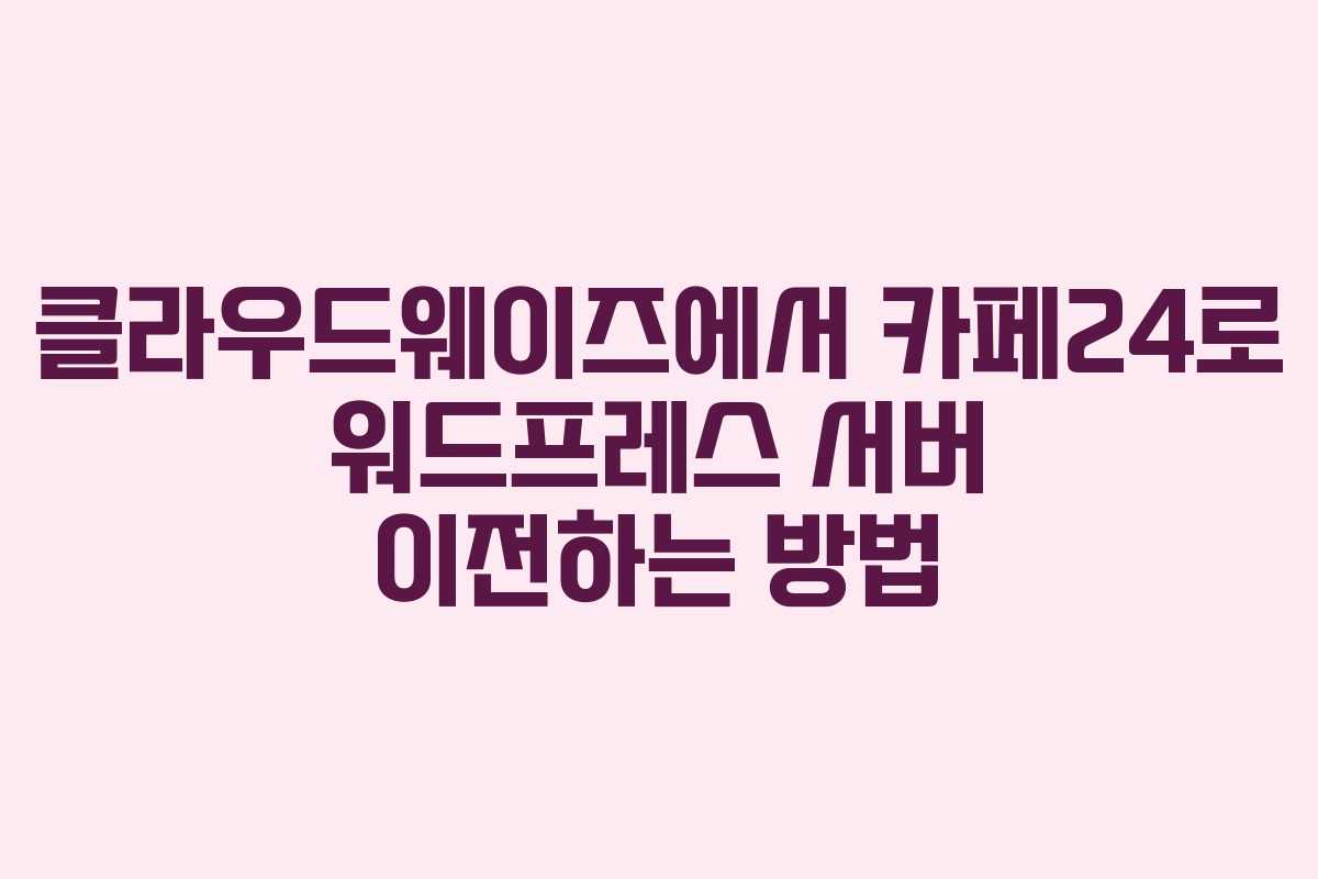 클라우드웨이즈에서 카페24로 워드프레스 서버 이전하는 방법