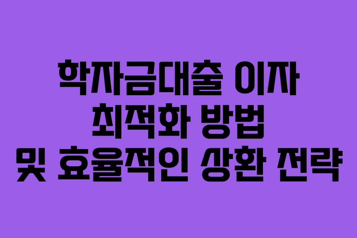 학자금대출 이자 최적화 방법 및 효율적인 상환 전략