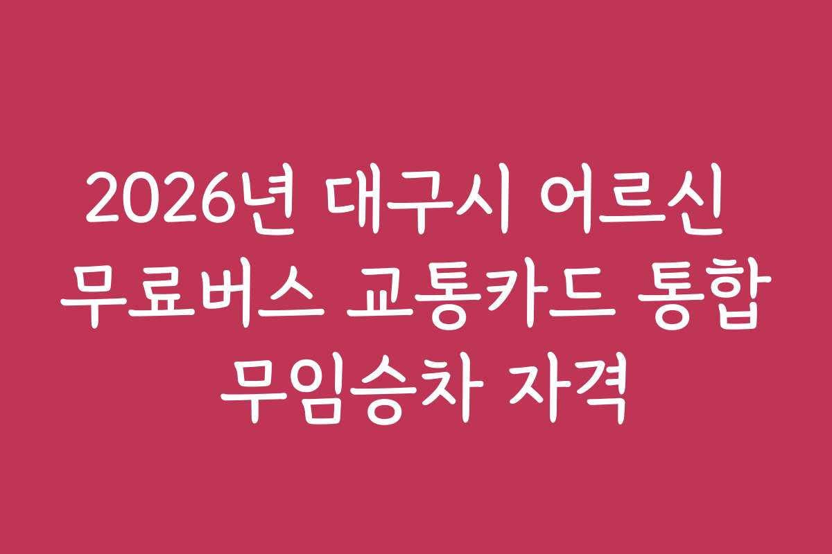 2026년 대구시 어르신 무료버스 교통카드 통합 무임승차 자격