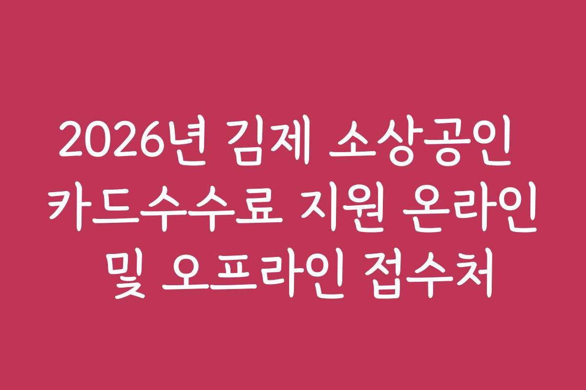 2026년 김제 소상공인 카드수수료 지원 온라인 및 오프라인 접수처