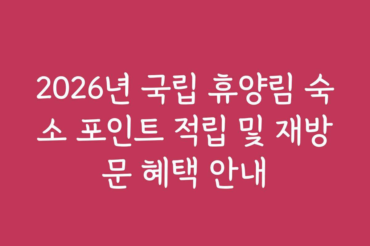 2026년 국립 휴양림 숙소 포인트 적립 및 재방문 혜택 안내