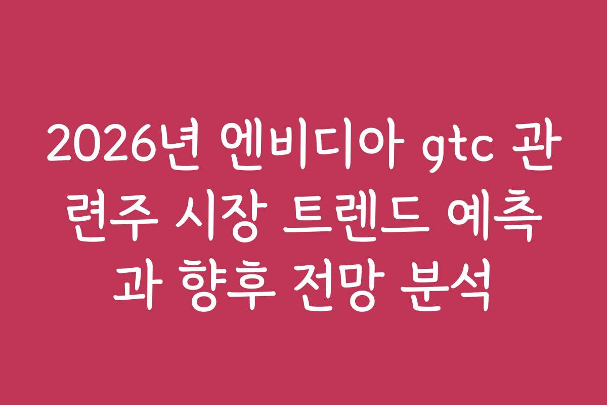 2026년 엔비디아 gtc 관련주 시장 트렌드 예측과 향후 전망 분석