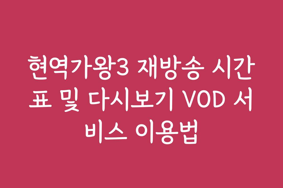 현역가왕3 재방송 시간표 및 다시보기 VOD 서비스 이용법