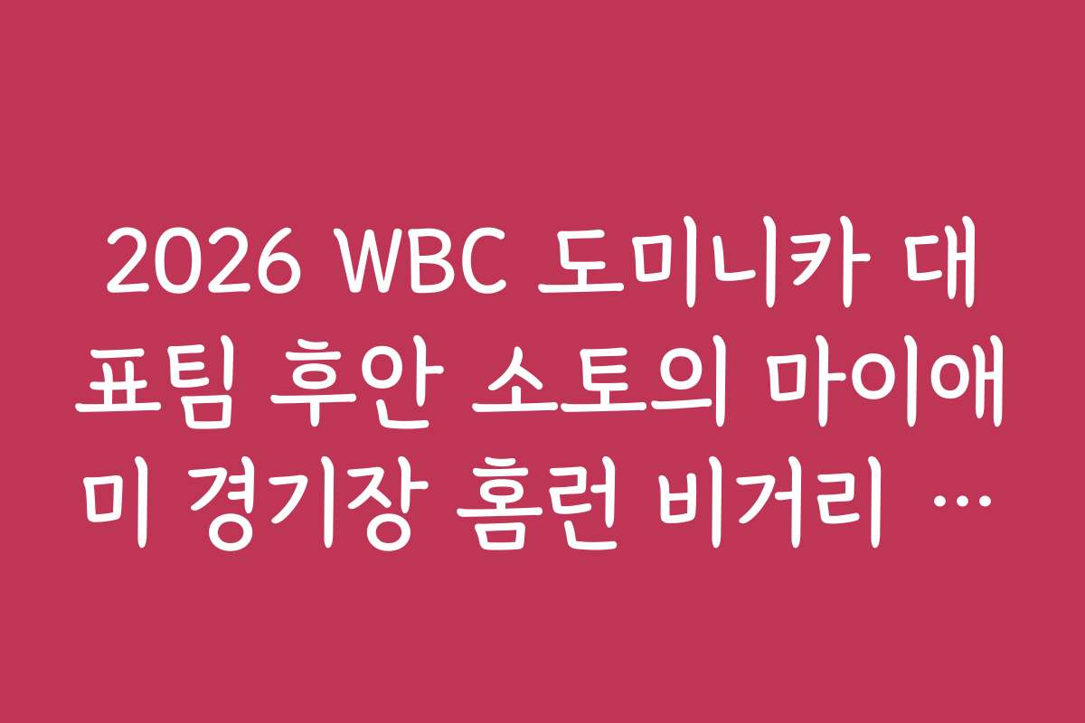 2026 WBC 도미니카 대표팀 후안 소토의 마이애미 경기장 홈런 비거리 분석