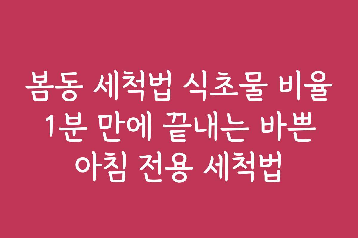 봄동 세척법 식초물 비율 1분 만에 끝내는 바쁜 아침 전용 세척법