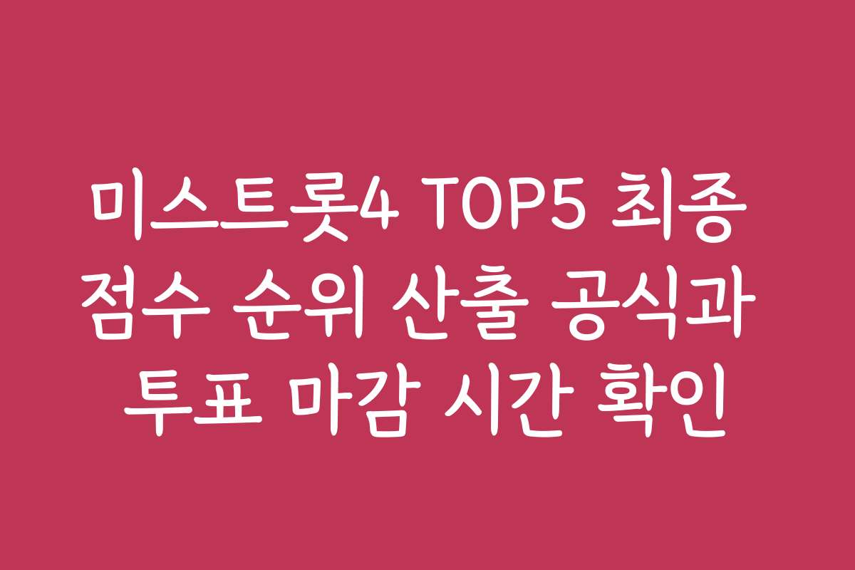 미스트롯4 TOP5 최종 점수 순위 산출 공식과 투표 마감 시간 확인