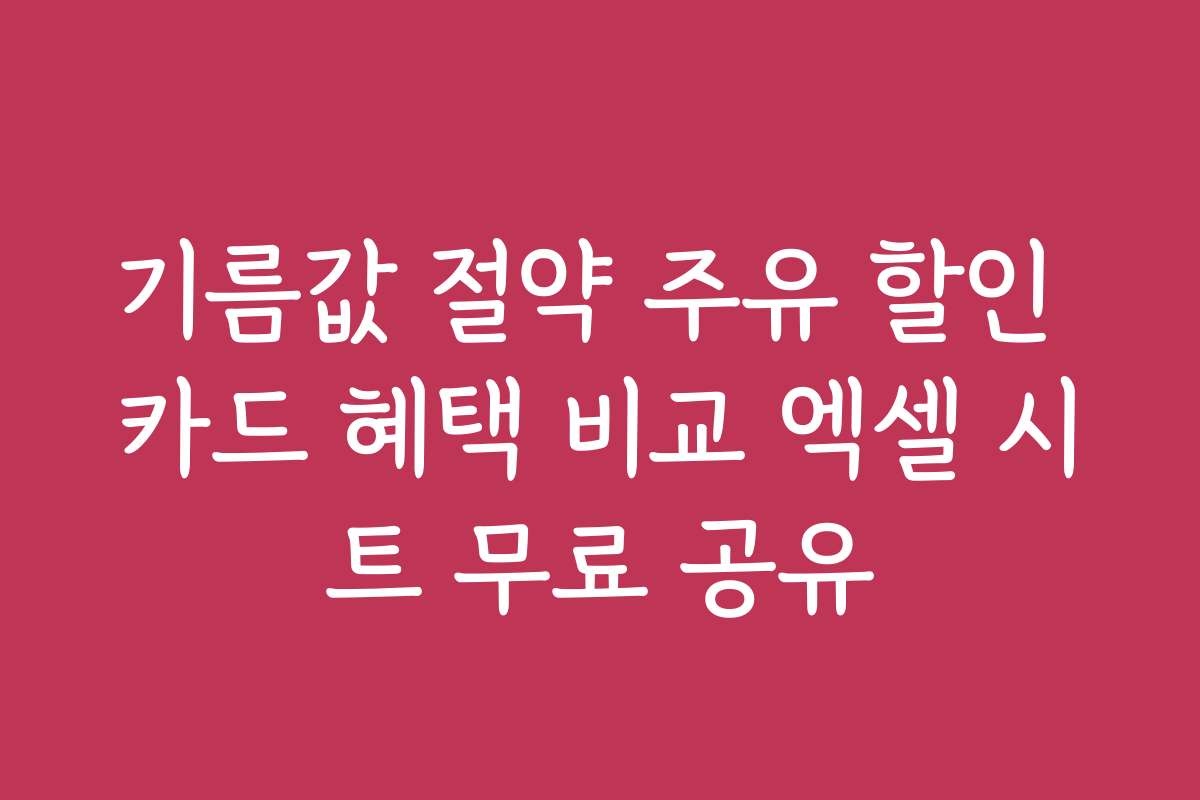 기름값 절약 주유 할인 카드 혜택 비교 엑셀 시트 무료 공유