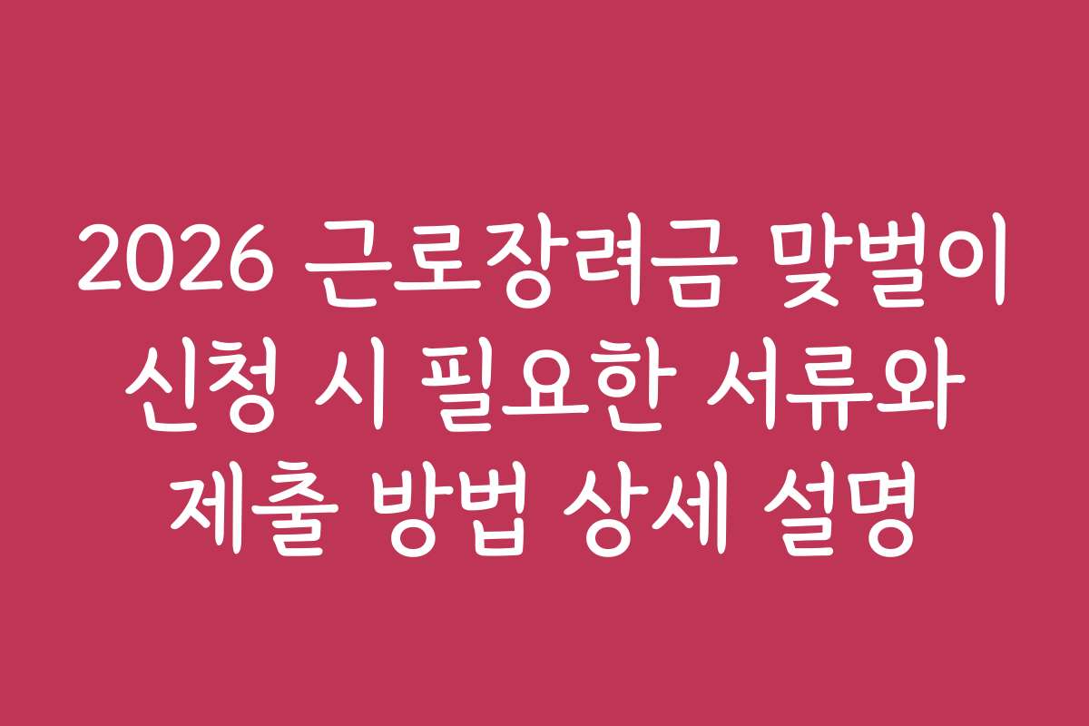 2026 근로장려금 맞벌이 신청 시 필요한 서류와 제출 방법 상세 설명