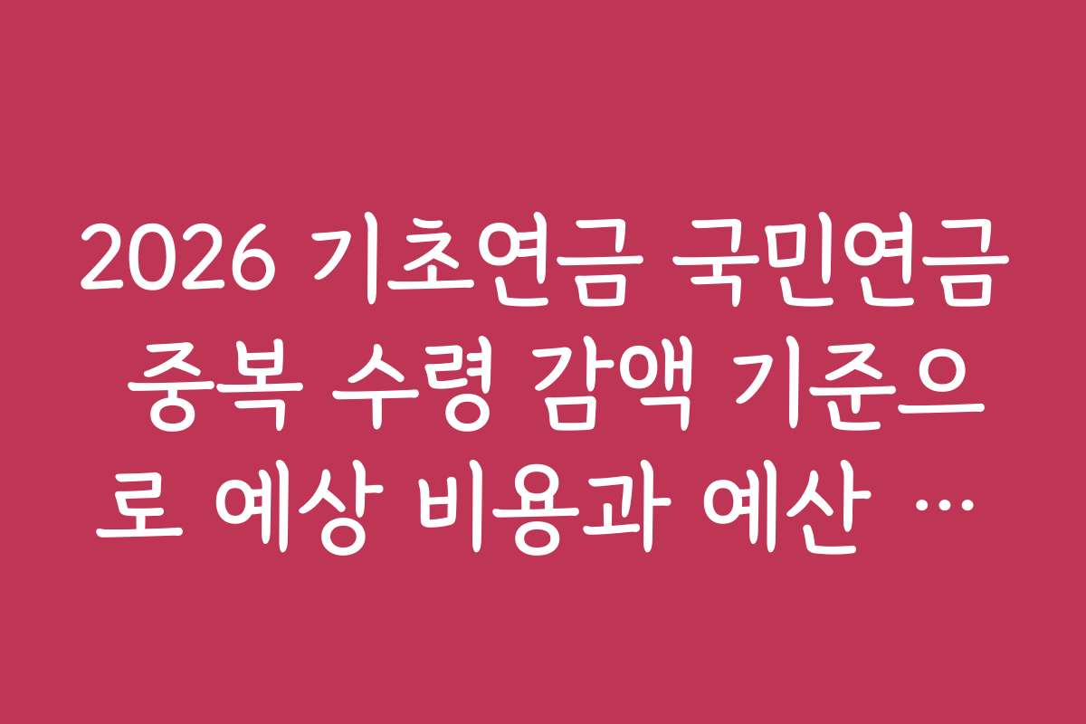 2026 기초연금 국민연금 중복 수령 감액 기준으로 예상 비용과 예산 계획 세우기