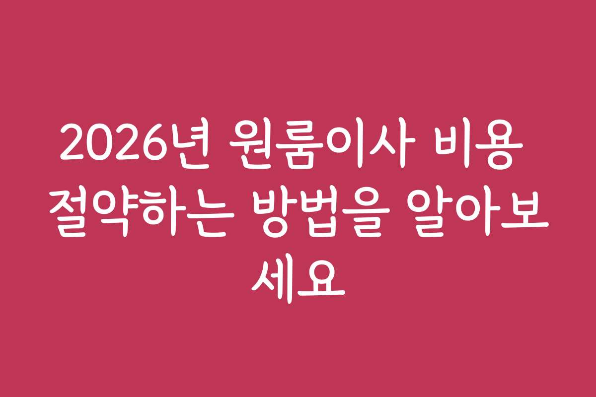 2026년 원룸이사 비용 절약하는 방법을 알아보세요
