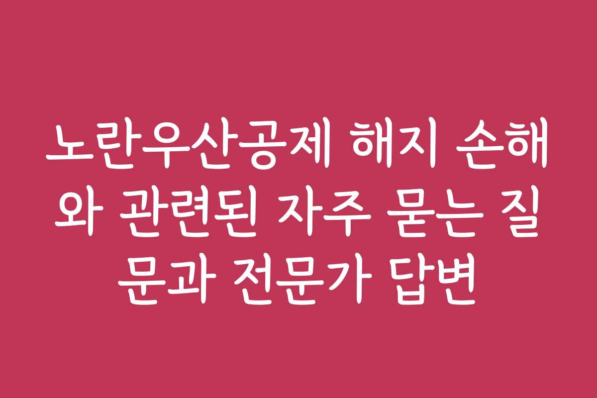 노란우산공제 해지 손해와 관련된 자주 묻는 질문과 전문가 답변