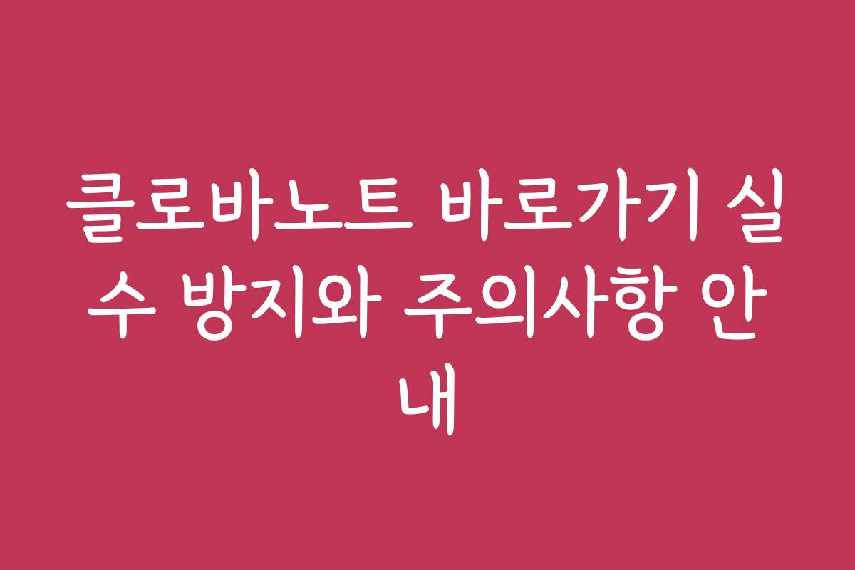 클로바노트 바로가기 실수 방지와 주의사항 안내